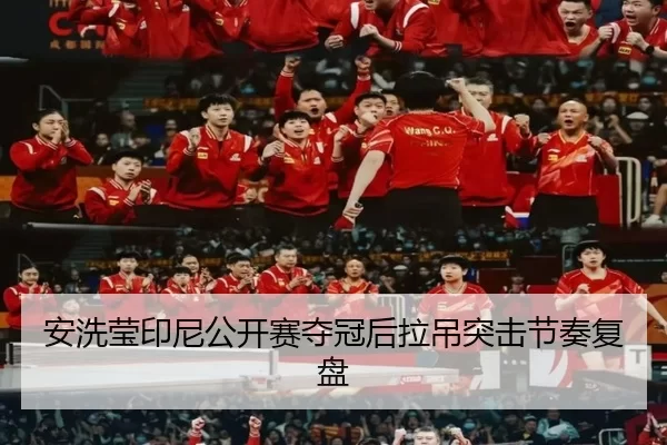 安洗莹印尼公开赛夺冠后拉吊突击节奏复盘