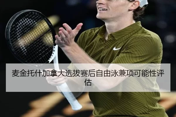 麦金托什加拿大选拔赛后自由泳兼项可能性评估